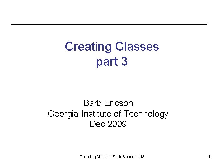 Creating Classes part 3 Barb Ericson Georgia Institute of Technology Dec 2009 Creating. Classes-Slide.