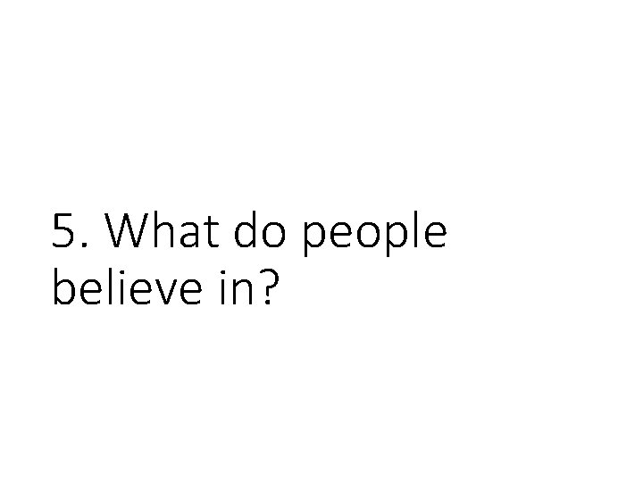 5. What do people believe in? 