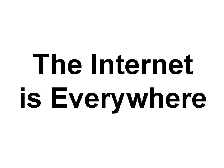 The Internet is Everywhere 