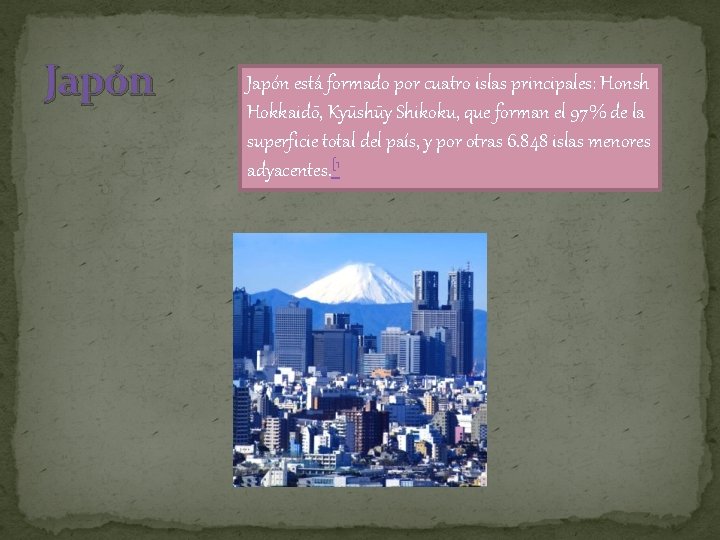 Japón está formado por cuatro islas principales: Honsh Hokkaidō, Kyūshūy Shikoku, que forman el