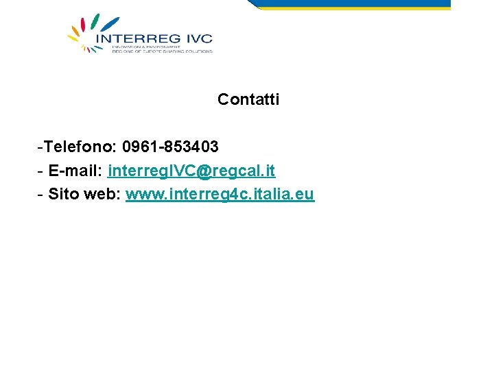 Contatti -Telefono: 0961 -853403 - E-mail: interreg. IVC@regcal. it - Sito web: www. interreg