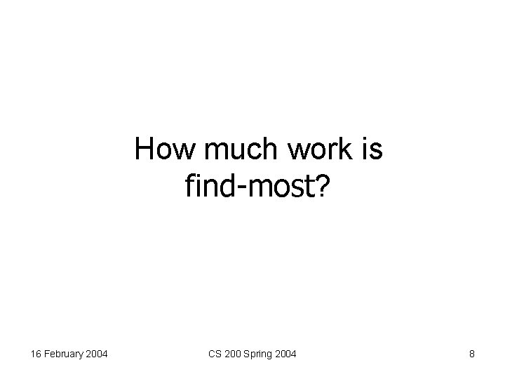 How much work is find-most? 16 February 2004 CS 200 Spring 2004 8 