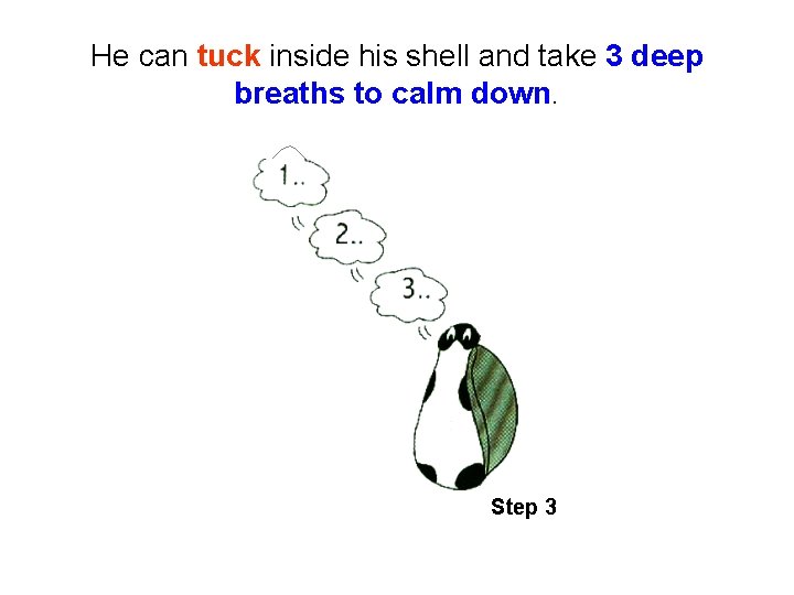 He can tuck inside his shell and take 3 deep breaths to calm down.