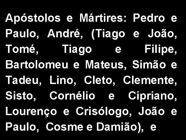 Apóstolos e Mártires: Pedro e Paulo, André, (Tiago e João, Tomé, Tiago e Filipe,