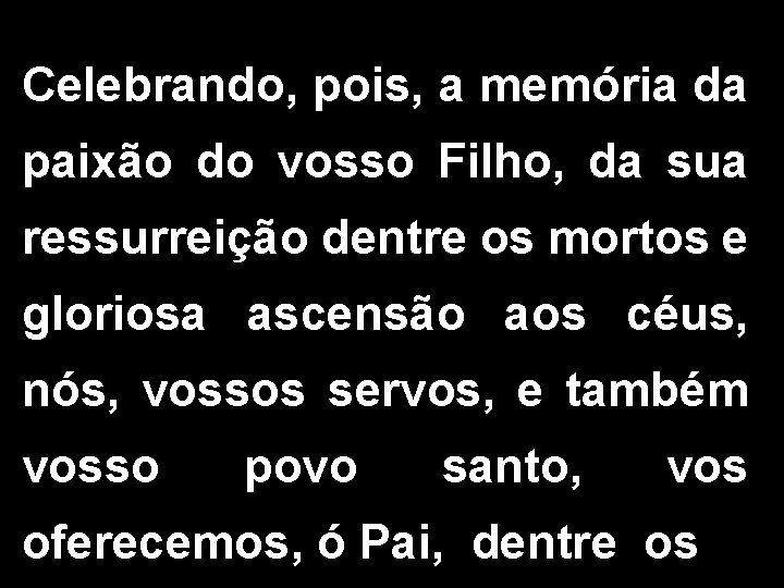 Celebrando, pois, a memória da paixão do vosso Filho, da sua ressurreição dentre os