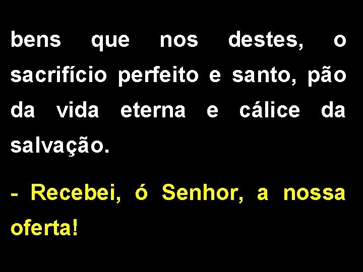 bens que nos destes, o sacrifício perfeito e santo, pão da vida eterna e