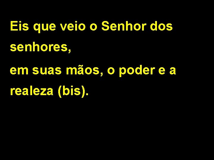 Eis que veio o Senhor dos senhores, em suas mãos, o poder e a