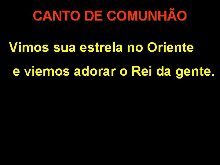 CANTO DE COMUNHÃO Vimos sua estrela no Oriente e viemos adorar o Rei da