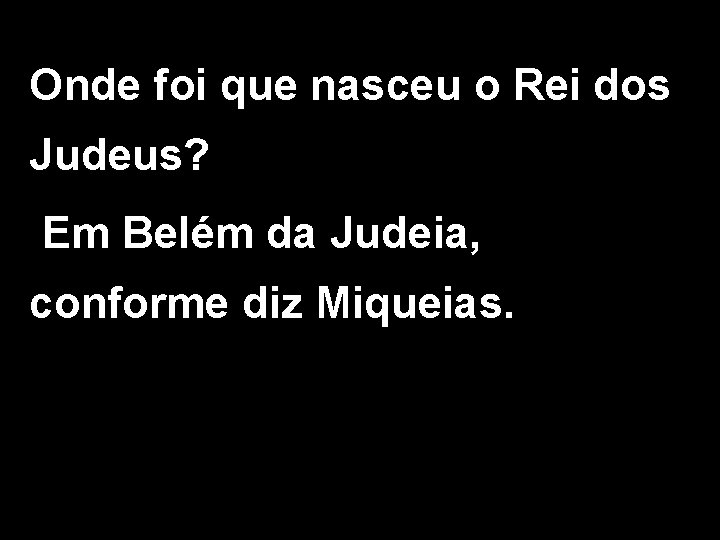 Onde foi que nasceu o Rei dos Judeus? Em Belém da Judeia, conforme diz