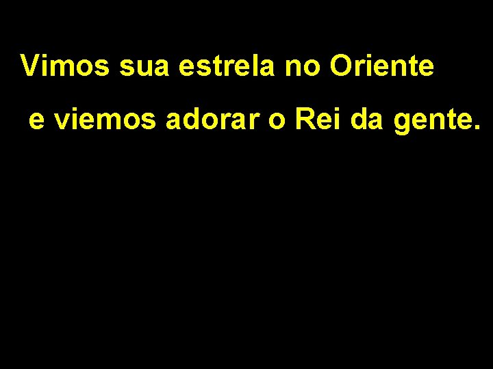 Vimos sua estrela no Oriente e viemos adorar o Rei da gente. 