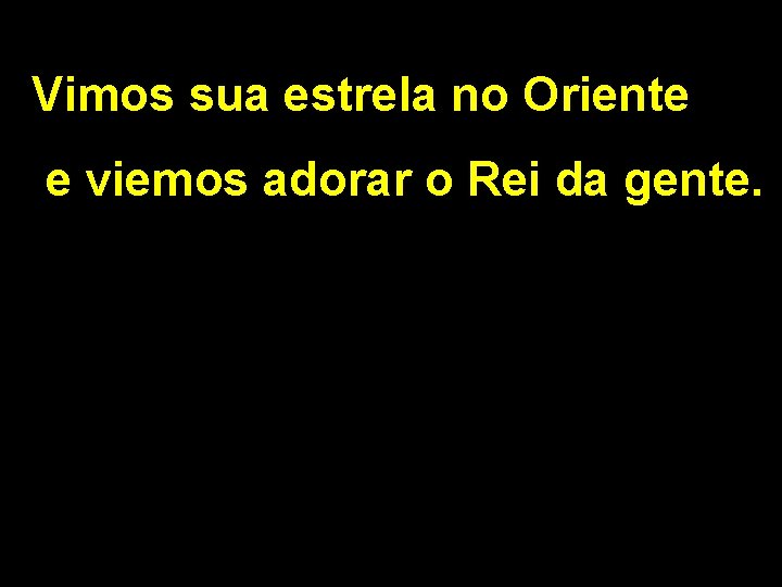 Vimos sua estrela no Oriente e viemos adorar o Rei da gente. 