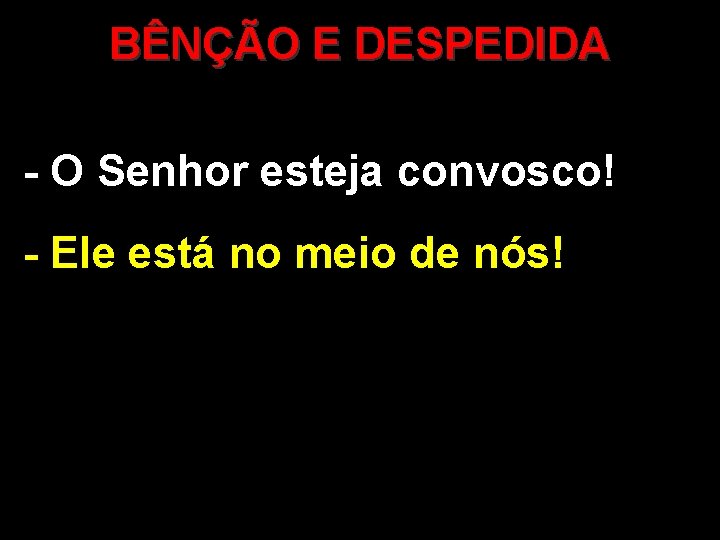 BÊNÇÃO E DESPEDIDA - O Senhor esteja convosco! - Ele está no meio de