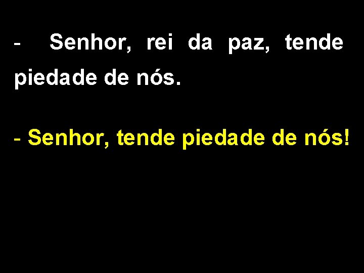 - Senhor, rei da paz, tende piedade de nós. - Senhor, tende piedade de