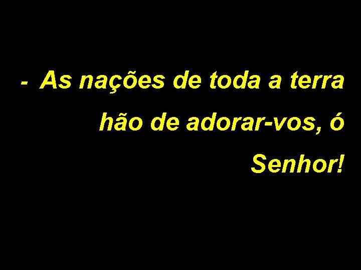 - As nações de toda a terra hão de adorar-vos, ó Senhor! 