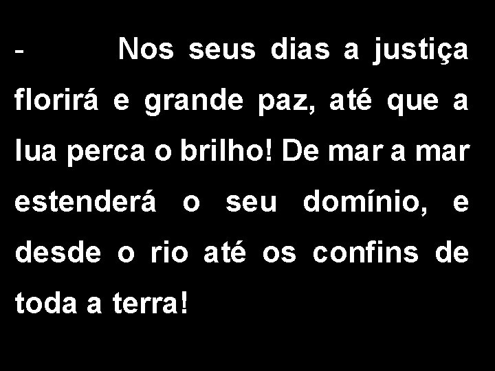 - Nos seus dias a justiça florirá e grande paz, até que a lua