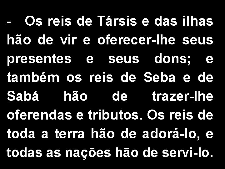 - Os reis de Társis e das ilhas hão de vir e oferecer-lhe seus
