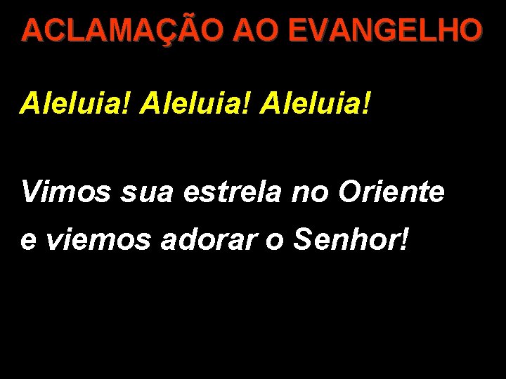 ACLAMAÇÃO AO EVANGELHO Aleluia! Vimos sua estrela no Oriente e viemos adorar o Senhor!