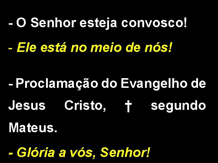 - O Senhor esteja convosco! - Ele está no meio de nós! - Proclamação