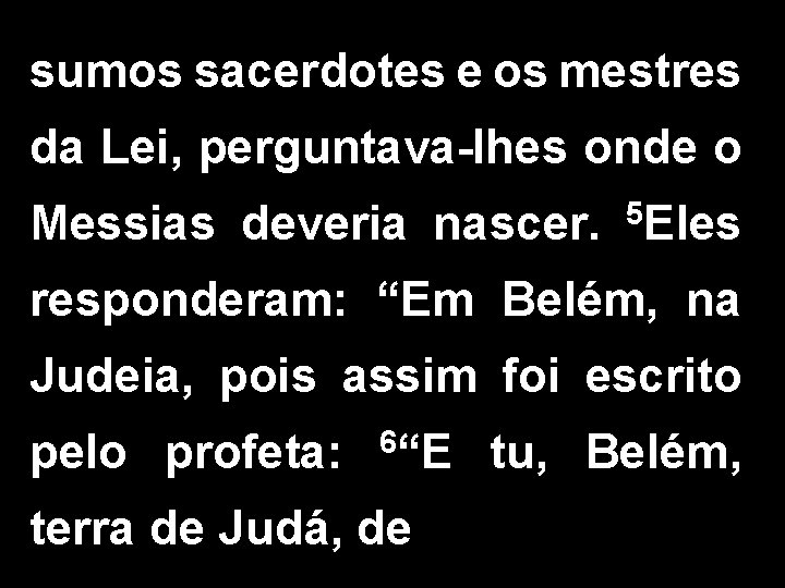 sumos sacerdotes e os mestres da Lei, perguntava-lhes onde o Messias deveria nascer. 5