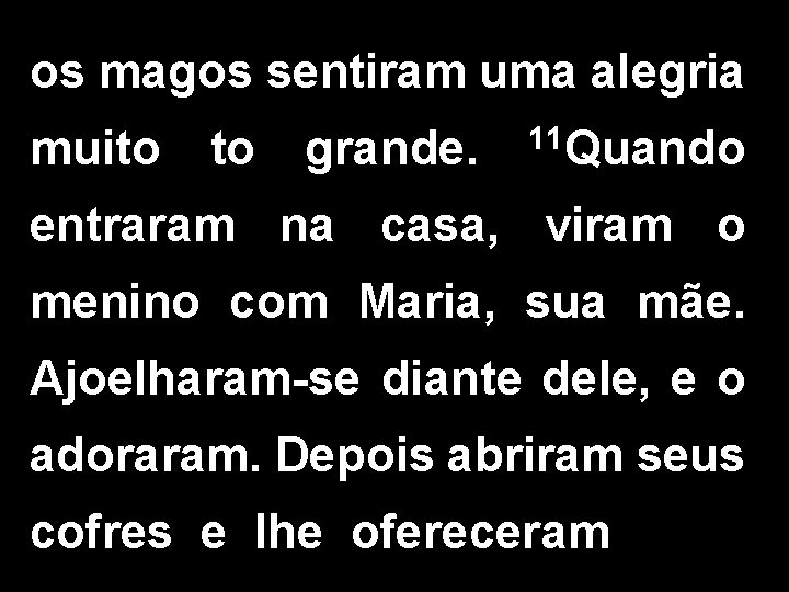 os magos sentiram uma alegria muito to grande. 11 Quando entraram na casa, viram