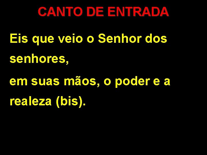 CANTO DE ENTRADA Eis que veio o Senhor dos senhores, em suas mãos, o