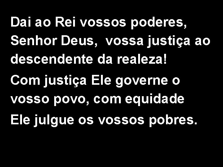 Dai ao Rei vossos poderes, Senhor Deus, vossa justiça ao descendente da realeza! Com