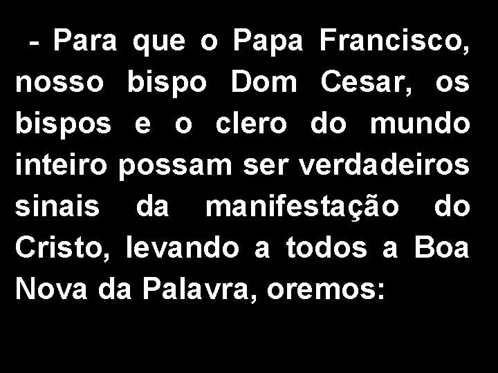 - Para que o Papa Francisco, nosso bispo Dom Cesar, os bispos e o