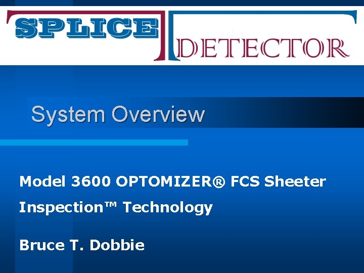 System Overview Model 3600 OPTOMIZER® FCS Sheeter Inspection™ Technology Bruce T. Dobbie 