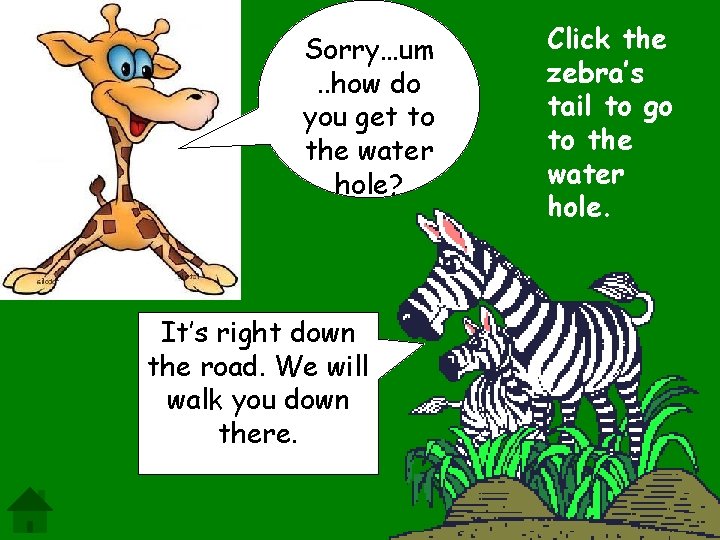 Sorry…um. . how do you get to the water hole? It’s right down the