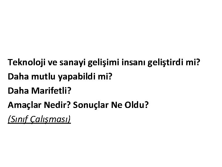 Teknoloji ve sanayi gelişimi insanı geliştirdi mi? Daha mutlu yapabildi mi? Daha Marifetli? Amaçlar