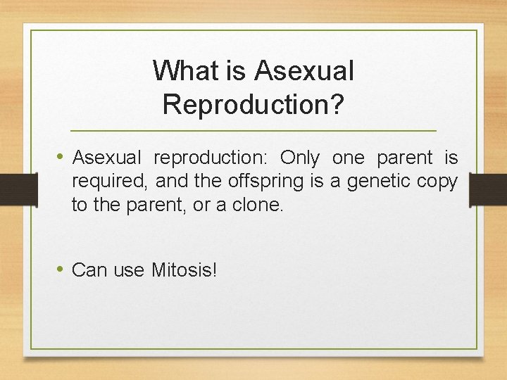 What is Asexual Reproduction? • Asexual reproduction: Only one parent is required, and the