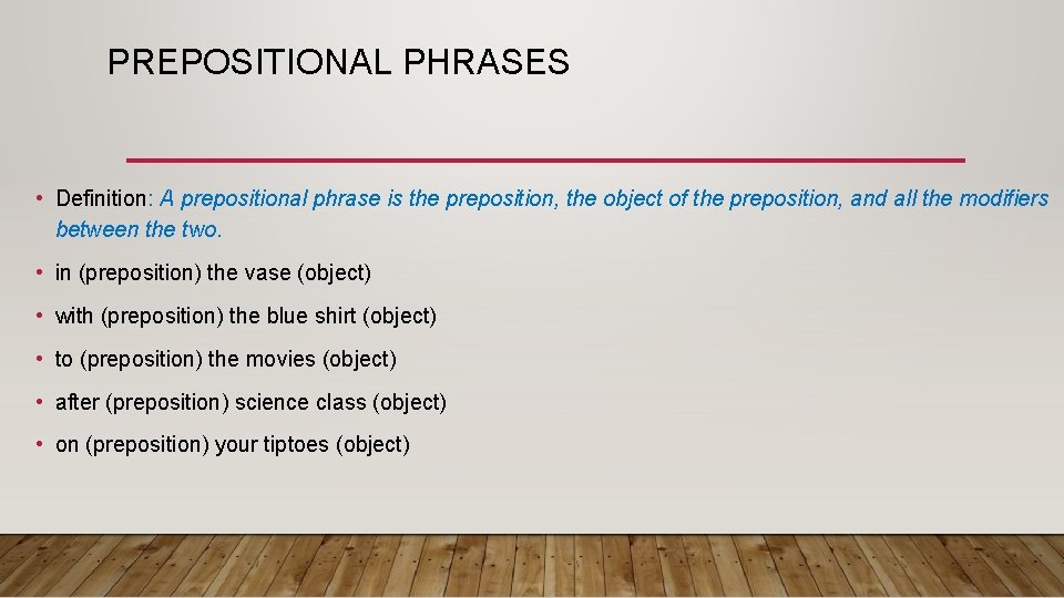 PREPOSITIONAL PHRASES • Definition: A prepositional phrase is the preposition, the object of the