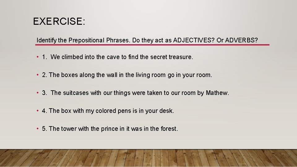EXERCISE: Identify the Prepositional Phrases. Do they act as ADJECTIVES? Or ADVERBS? • 1.