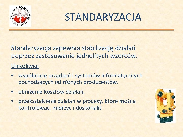 STANDARYZACJA Standaryzacja zapewnia stabilizację działań poprzez zastosowanie jednolitych wzorców. Umożliwia: • współpracę urządzeń i