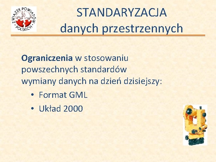 STANDARYZACJA danych przestrzennych Ograniczenia w stosowaniu powszechnych standardów wymiany danych na dzień dzisiejszy: •