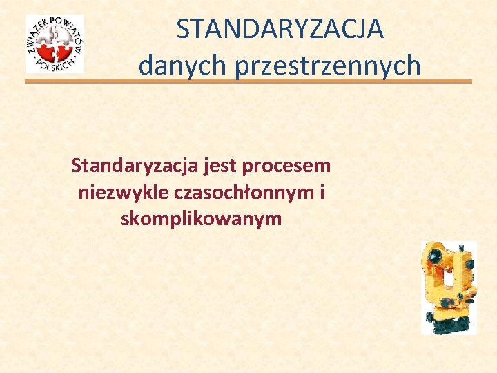 STANDARYZACJA danych przestrzennych Standaryzacja jest procesem niezwykle czasochłonnym i skomplikowanym 