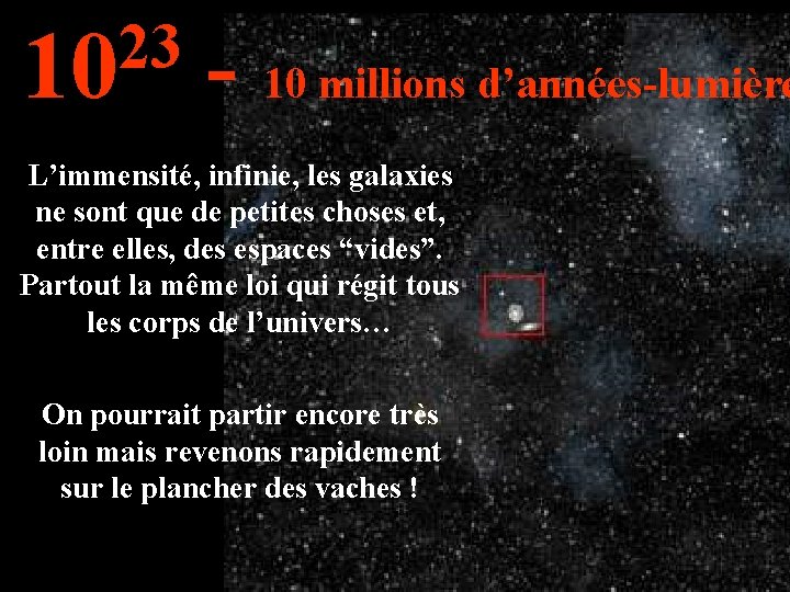 23 10 - 10 millions d’années-lumière L’immensité, infinie, les galaxies ne sont que de