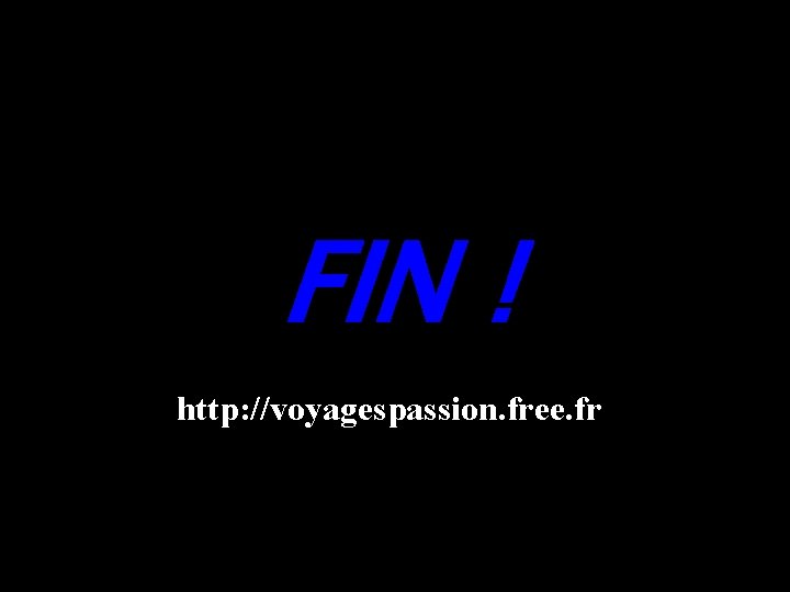 FIN ! http: //voyagespassion. free. fr 