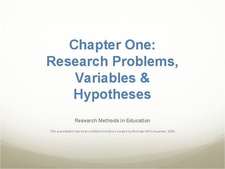 Chapter One: Research Problems, Variables & Hypotheses Research Methods in Education This presentation has