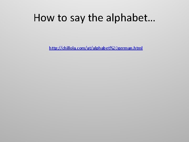 How to say the alphabet… http: //chillola. com/at/alphabet%20 german. html 