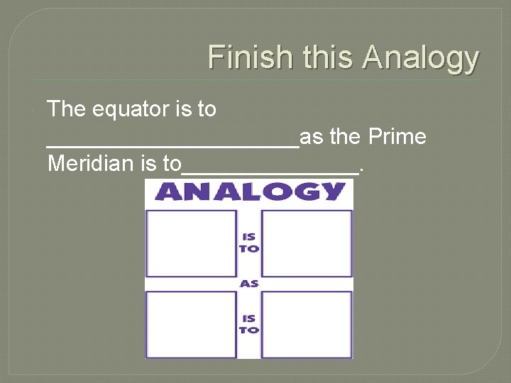 Finish this Analogy The equator is to __________as the Prime Meridian is to_______. 