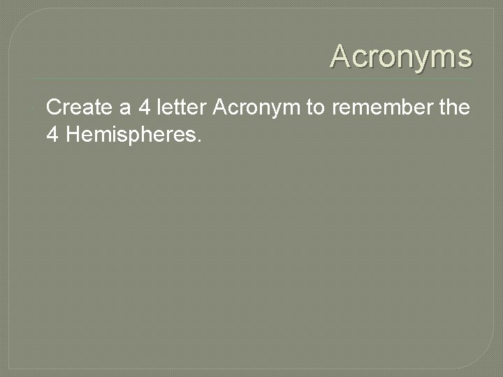 Acronyms Create a 4 letter Acronym to remember the 4 Hemispheres. 
