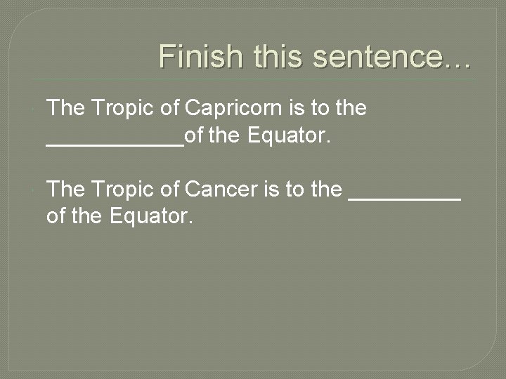 Finish this sentence… The Tropic of Capricorn is to the ______of the Equator. The