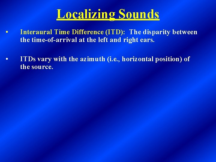 Localizing Sounds • Interaural Time Difference (ITD): The disparity between the time-of-arrival at the