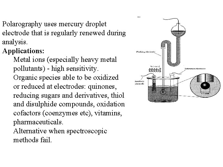 Polarography uses mercury droplet electrode that is regularly renewed during analysis. Applications: Metal ions