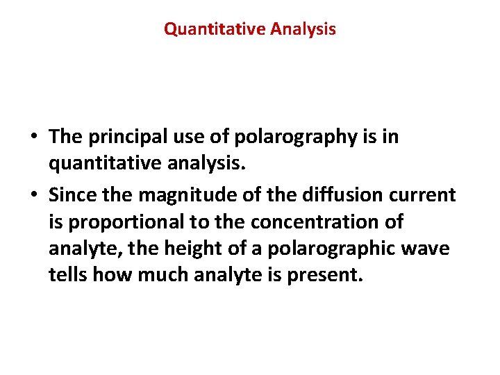 Quantitative Analysis • The principal use of polarography is in quantitative analysis. • Since