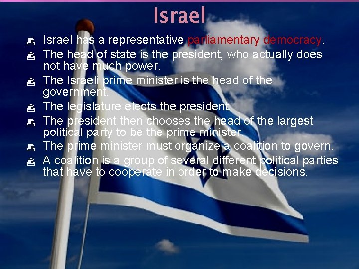 Israel Israel has a representative parliamentary democracy. The head of state is the president,