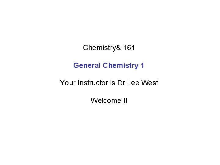 Chemistry& 161 General Chemistry 1 Your Instructor is Dr Lee West Welcome !! 