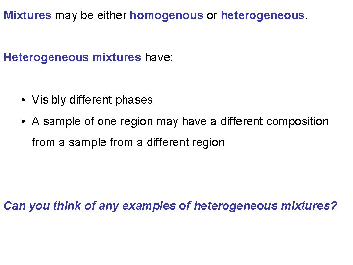 Mixtures may be either homogenous or heterogeneous. Heterogeneous mixtures have: • Visibly different phases