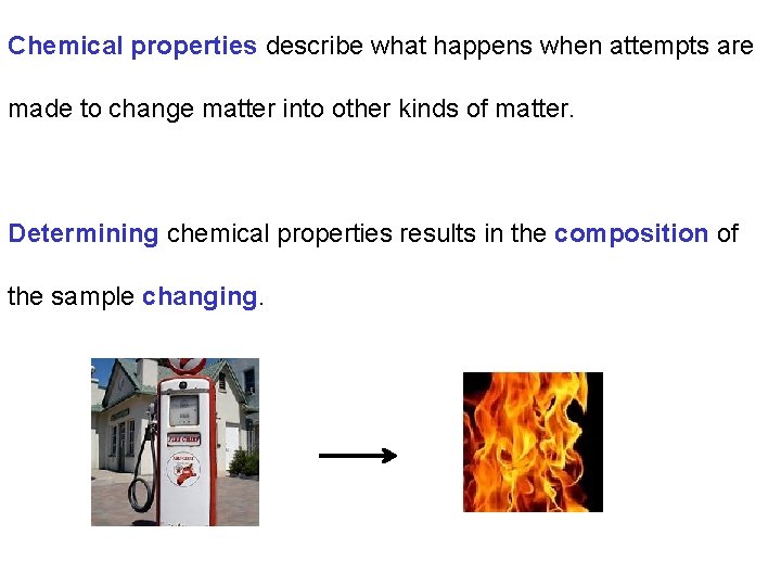 Chemical properties describe what happens when attempts are made to change matter into other